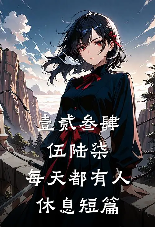 壹贰叁肆伍陆柒，每天都有人休息短篇
