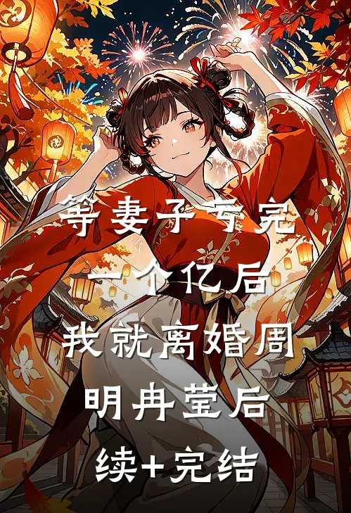 等妻子亏完一个亿后，我就离婚周明冉莹后续+完结