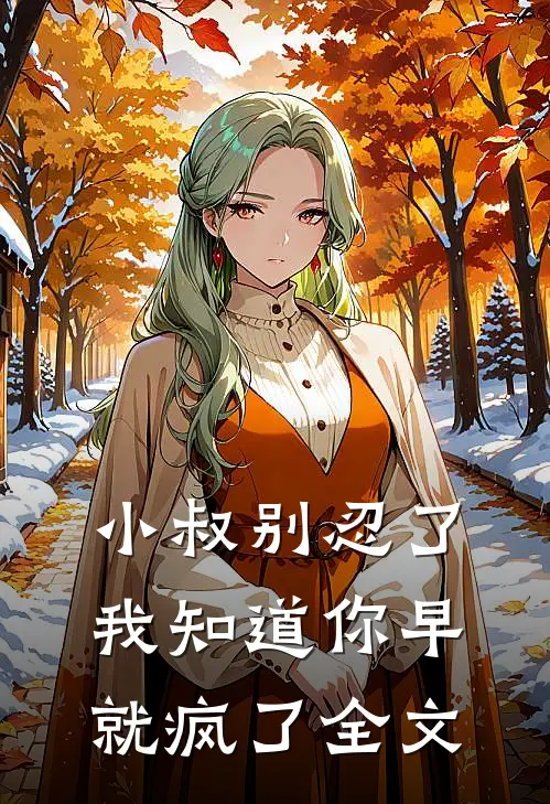 小叔别忍了，我知道你早就疯了全文