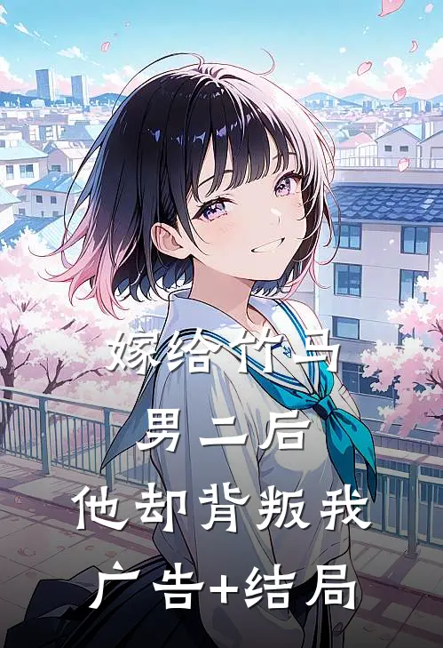 嫁给竹马男二后，他却背叛我广告+结局