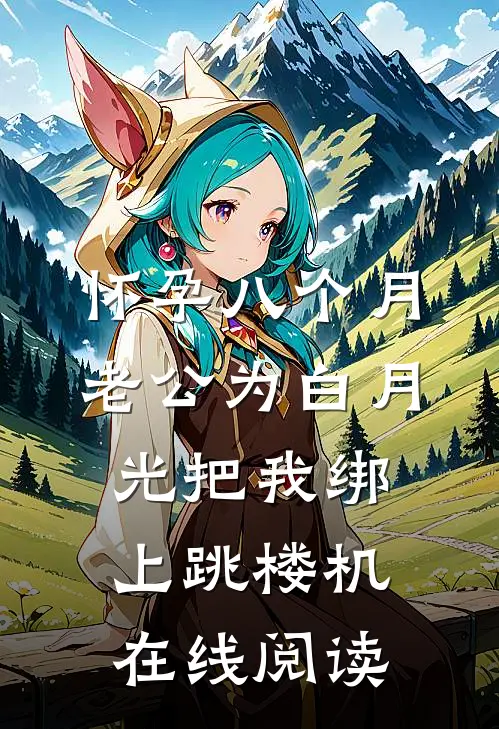 怀孕八个月，老公为白月光把我绑上跳楼机在线阅读