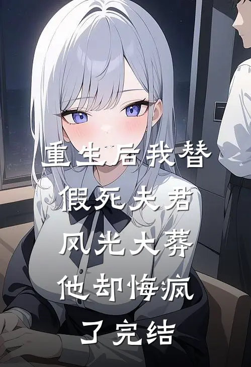 重生后我替假死夫君风光大葬，他却悔疯了完结