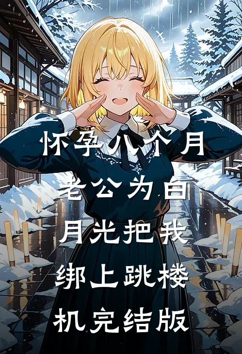 怀孕八个月，老公为白月光把我绑上跳楼机完结版