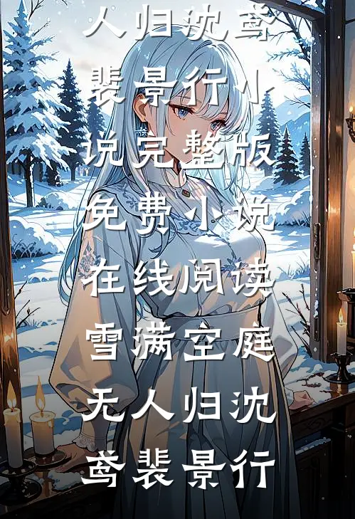 雪满空庭无人归(沈鸢裴景行)小说完整版_免费小说在线阅读雪满空庭无人归(沈鸢裴景行)