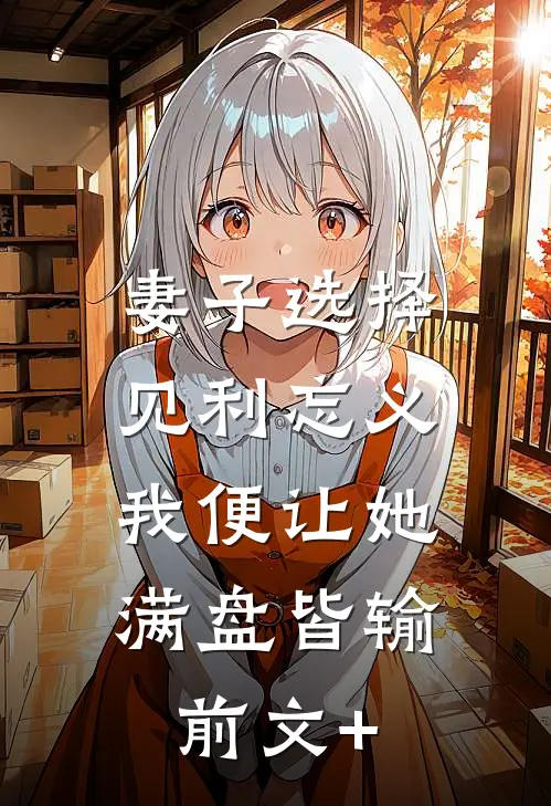 妻子选择见利忘义，我便让她满盘皆输前文+