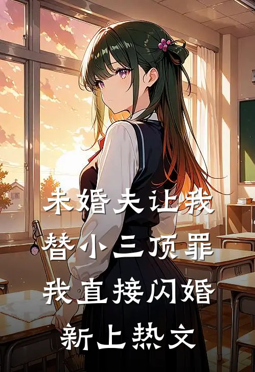 未婚夫让我替小三顶罪，我直接闪婚新上热文