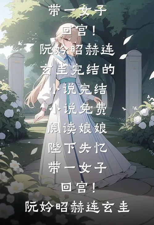 娘娘，陛下失忆带一女子回宫！(阮妗昭赫连玄圭)完结的小说_完结小说免费阅读娘娘，陛下失忆带一女子回宫！(阮妗昭赫连玄圭)