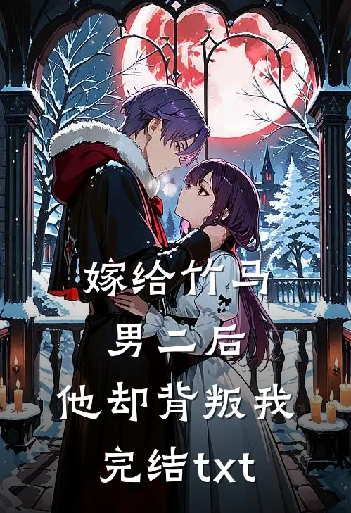 嫁给竹马男二后，他却背叛我完结txt