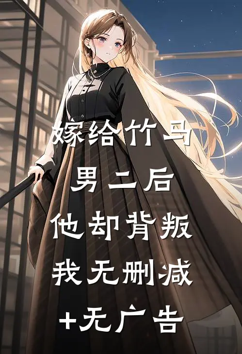 嫁给竹马男二后，他却背叛我无删减+无广告