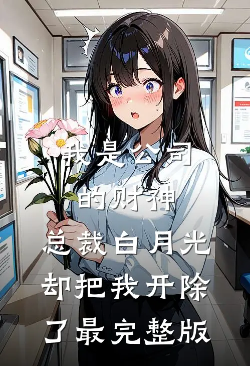我是公司的财神，总裁白月光却把我开除了最完整版