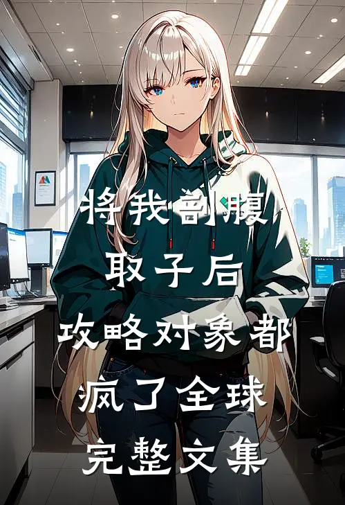 将我剖腹取子后，攻略对象都疯了全球完整文集