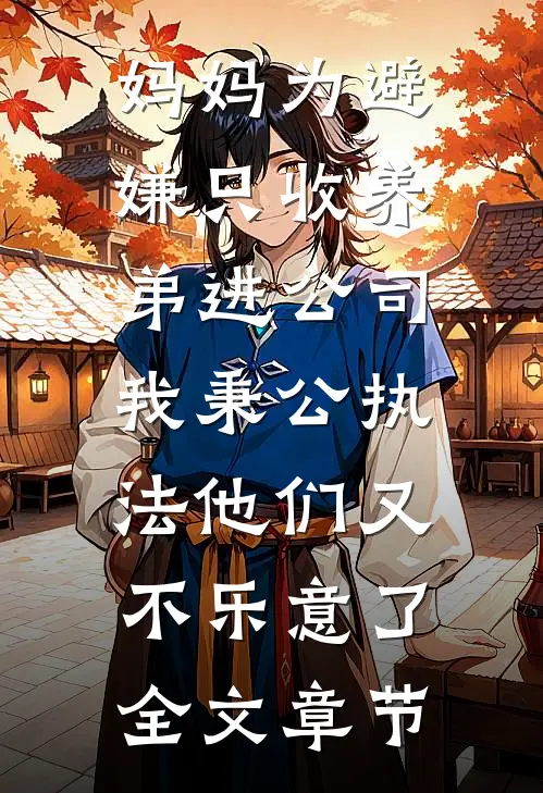 妈妈为避嫌只收养弟进公司，我秉公执法他们又不乐意了全文章节