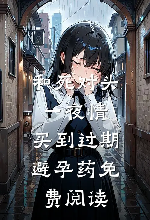 和死对头一夜情，买到过期避孕药免费阅读