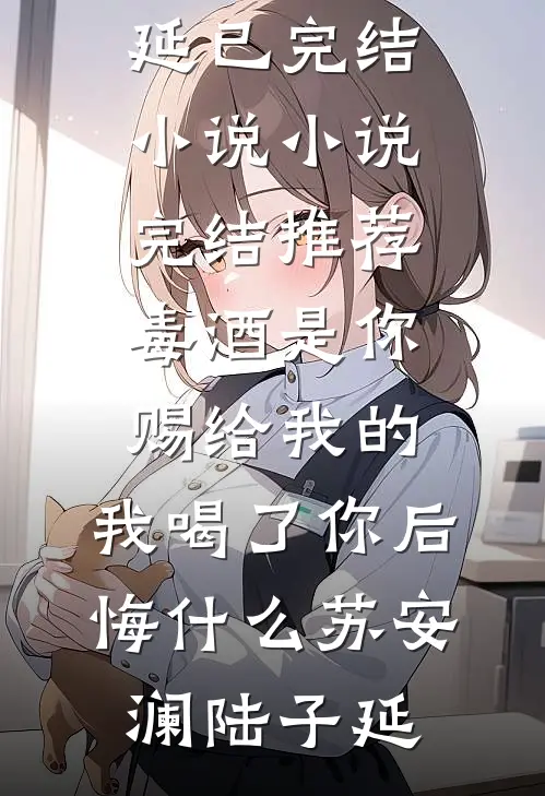 毒酒是你赐给我的，我喝了你后悔什么苏安澜陆子延已完结小说_小说完结推荐毒酒是你赐给我的，我喝了你后悔什么苏安澜陆子延