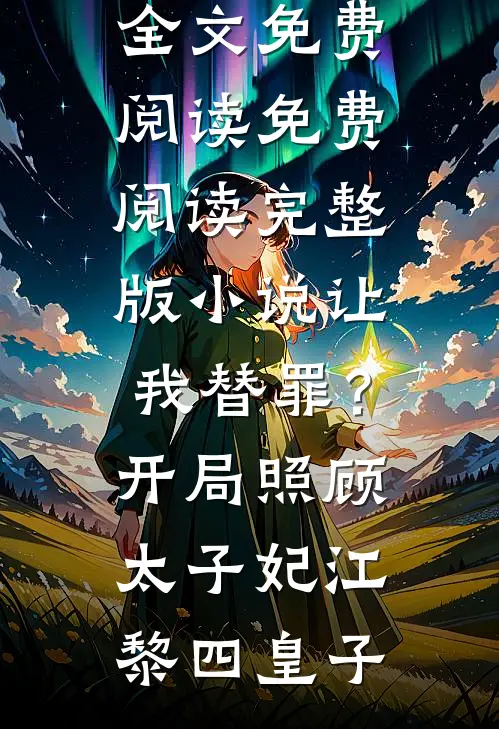 让我替罪？开局照顾太子妃江黎四皇子小说全文免费阅读_免费阅读完整版小说让我替罪？开局照顾太子妃(江黎四皇子)