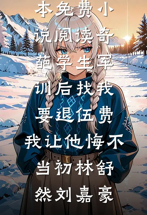 奇葩学生军训后找我要退伍费，我让他悔不当初(林舒然刘嘉豪)热门小说_全本免费小说阅读奇葩学生军训后找我要退伍费，我让他悔不当初(林舒然刘嘉豪)