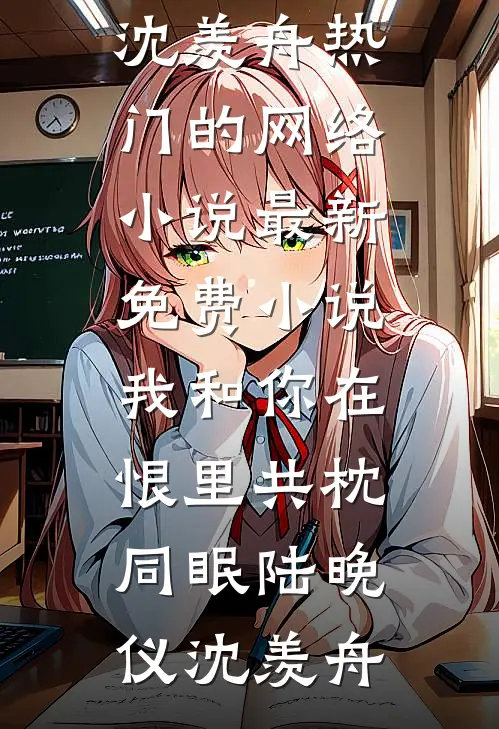 我和你在恨里共枕同眠(陆晚仪沈羡舟)热门的网络小说_最新免费小说我和你在恨里共枕同眠陆晚仪沈羡舟