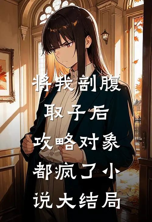 将我剖腹取子后，攻略对象都疯了小说大结局