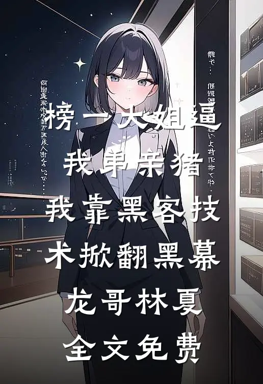 榜一大姐逼我弟亲猪，我靠黑客技术掀翻黑幕龙哥林夏全文免费