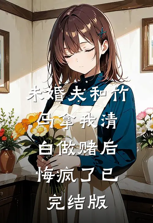 未婚夫和竹马拿我清白做赌后，悔疯了已完结版