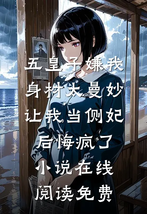 五皇子嫌我身材太曼妙，让我当侧妃后悔疯了小说在线阅读免费