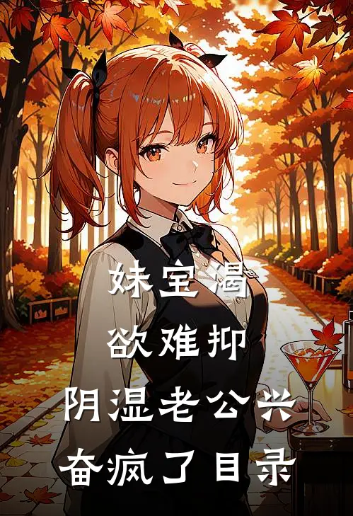 妹宝渴欲难抑，阴湿老公兴奋疯了目录