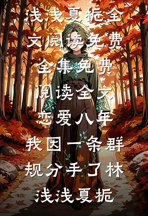 恋爱八年，我因一条群规分手了林浅浅夏栀全文阅读免费全集_免费阅读全文恋爱八年，我因一条群规分手了林浅浅夏栀