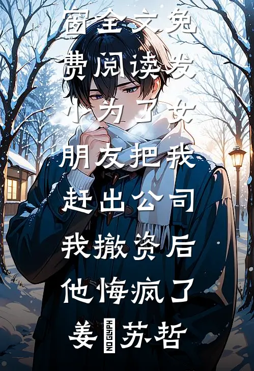 发小为了女朋友把我赶出公司，我撤资后他悔疯了姜玥苏哲最热门小说排行榜_无弹窗全文免费阅读发小为了女朋友把我赶出公司，我撤资后他悔疯了姜玥苏哲