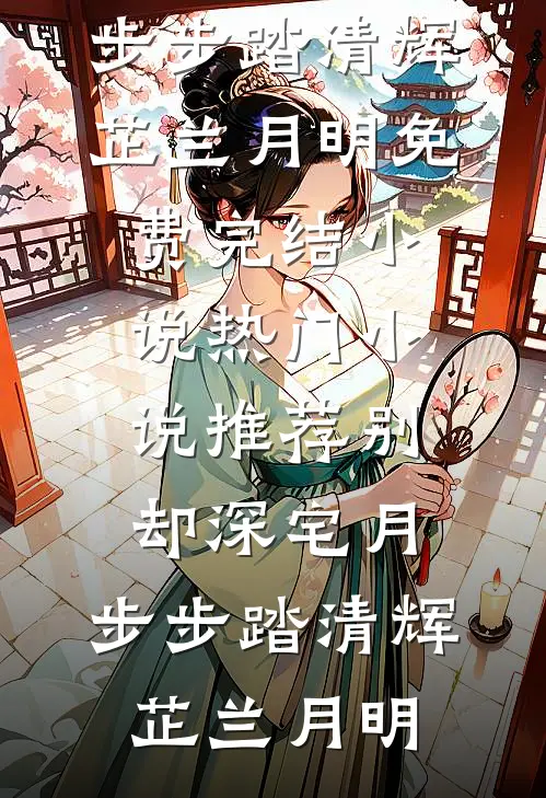 别却深宅月，步步踏清辉(芷兰月明)免费完结小说_热门小说推荐别却深宅月，步步踏清辉(芷兰月明)