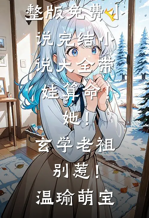 带娃算命！她！玄学老祖，别惹！(温瑜萌宝)完整版免费小说_完结小说大全带娃算命！她！玄学老祖，别惹！温瑜萌宝