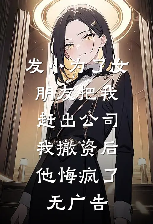 发小为了女朋友把我赶出公司，我撤资后他悔疯了无广告