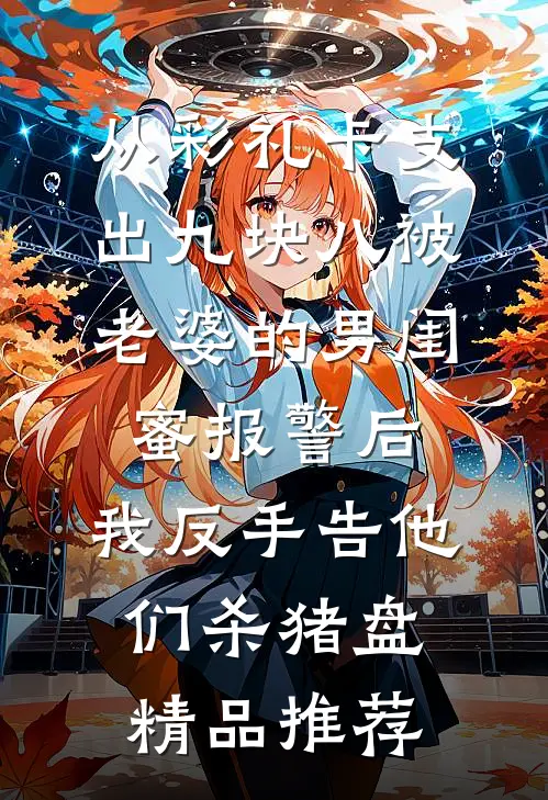 从彩礼卡支出九块八被老婆的男闺蜜报警后，我反手告他们杀猪盘精品推荐