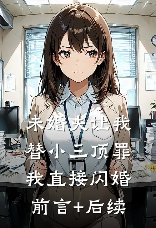 未婚夫让我替小三顶罪，我直接闪婚前言+后续