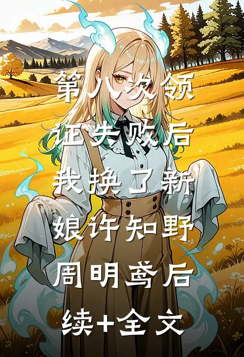 第八次领证失败后，我换了新娘许知野周明鸢后续+全文