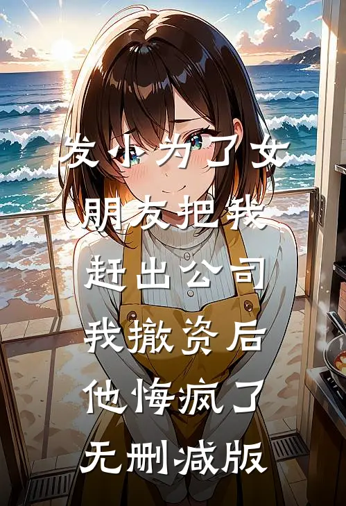 发小为了女朋友把我赶出公司，我撤资后他悔疯了无删减版