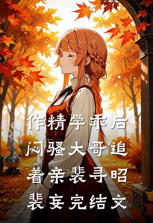 作精学乖后，闷骚大哥追着亲裴寻昭裴妄完结文
