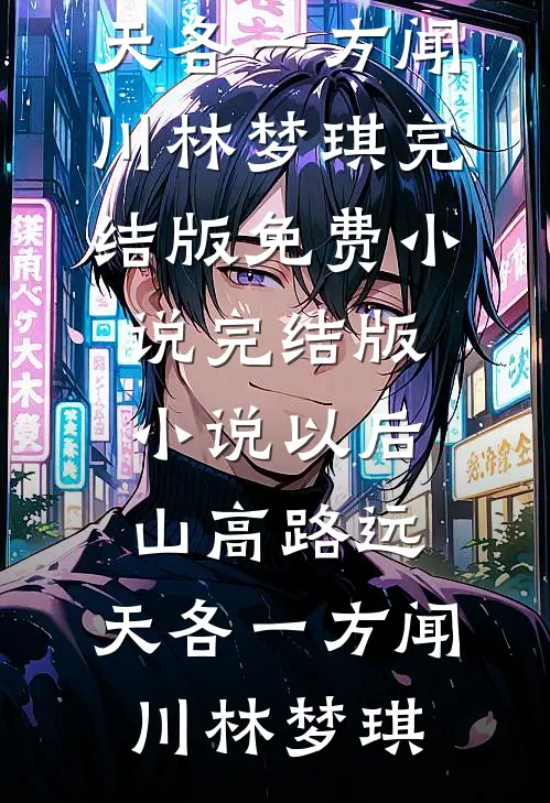 以后山高路远，天各一方(闻川林梦琪)完结版免费小说_完结版小说以后山高路远，天各一方闻川林梦琪