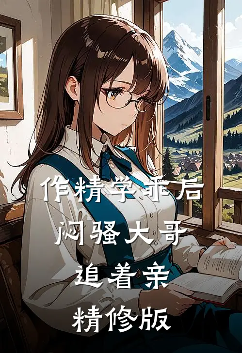 作精学乖后，闷骚大哥追着亲精修版