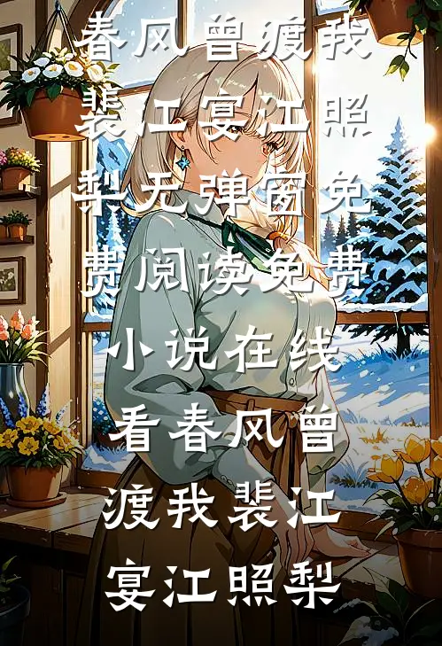 春风曾渡我(裴江宴江照梨)无弹窗免费阅读_免费小说在线看春风曾渡我裴江宴江照梨