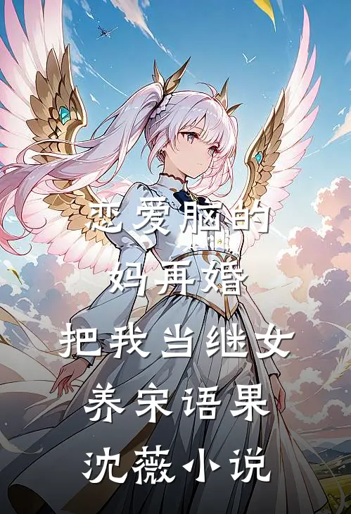 恋爱脑的妈再婚，把我当继女养宋语果沈薇小说