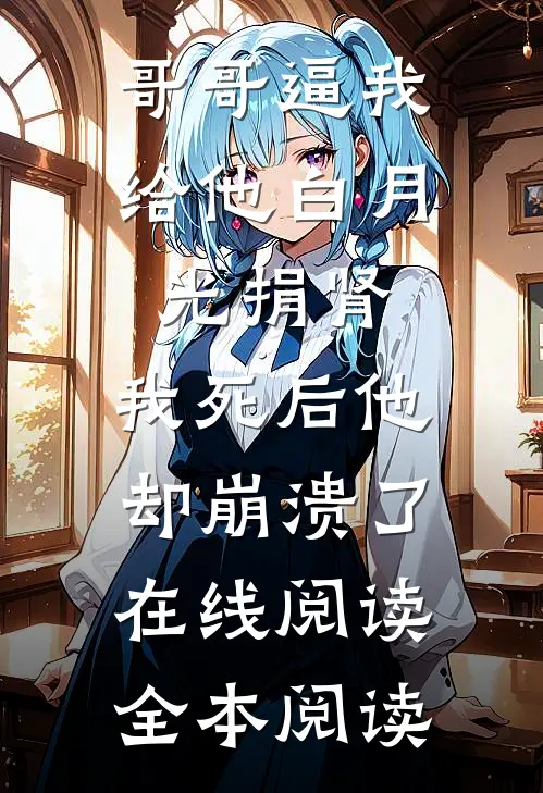 哥哥逼我给他白月光捐肾，我死后他却崩溃了在线阅读全本阅读