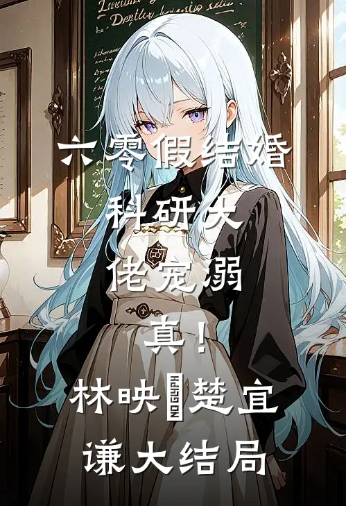 六零假结婚，科研大佬宠溺，真！林映晞楚宜谦大结局