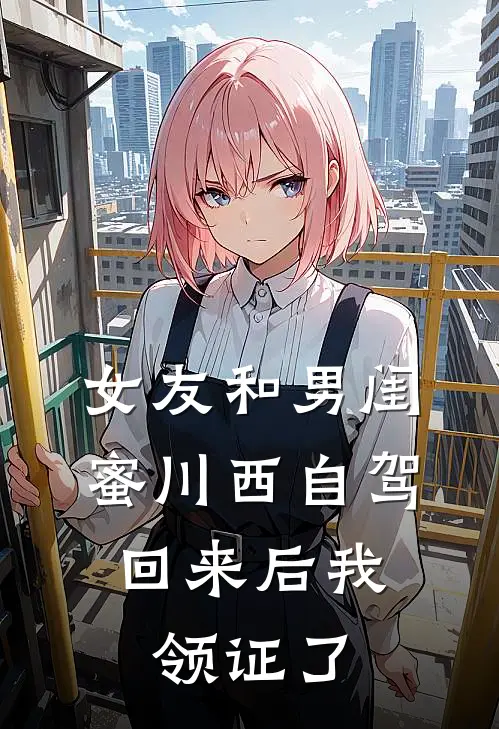 女友和男闺蜜川西自驾，回来后我领证了