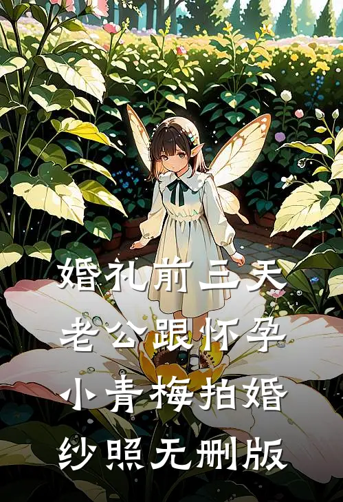 婚礼前三天，老公跟怀孕小青梅拍婚纱照无删版