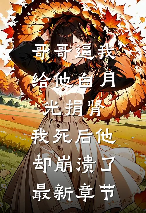 哥哥逼我给他白月光捐肾，我死后他却崩溃了最新章节