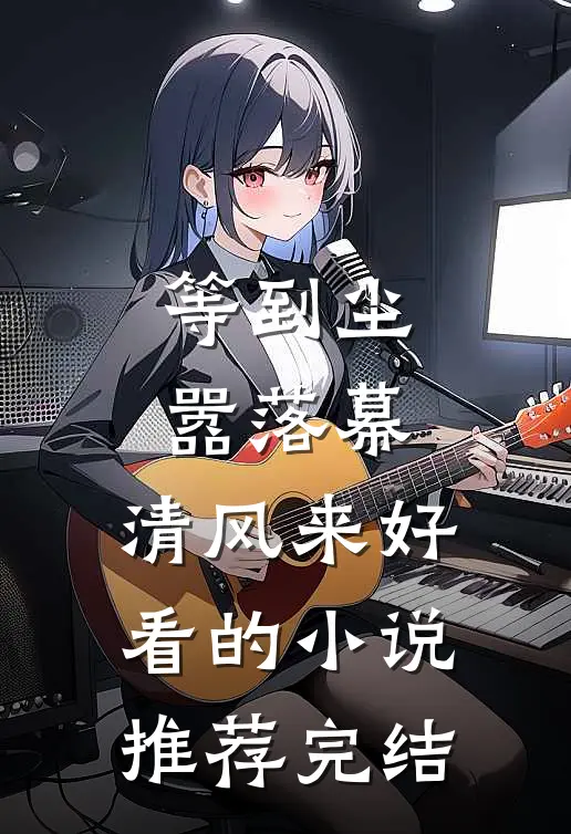 等到尘嚣落幕，清风来好看的小说推荐完结