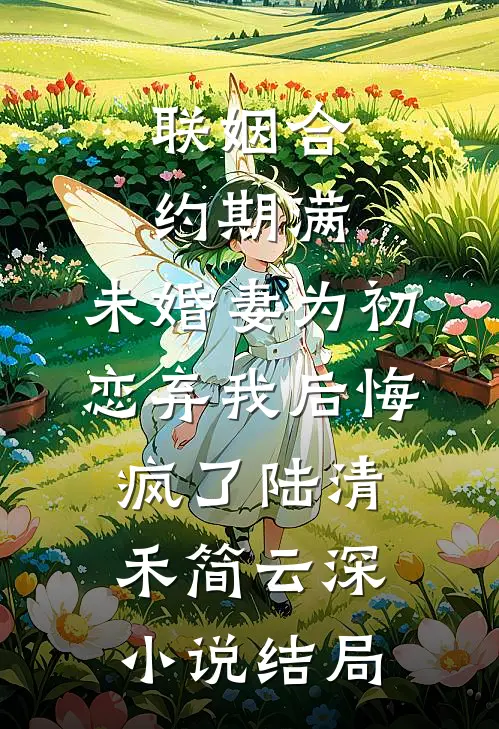 联姻合约期满，未婚妻为初恋弃我后悔疯了陆清禾简云深小说结局