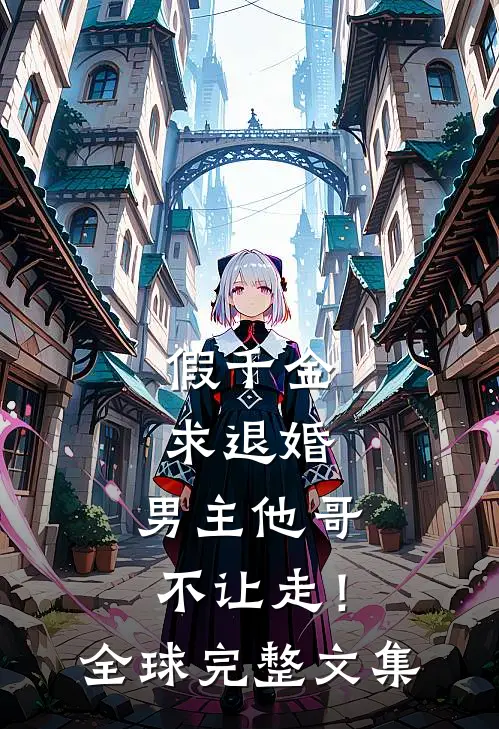 假千金求退婚，男主他哥不让走！全球完整文集