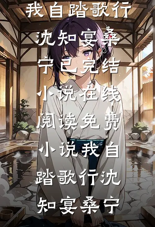 我自踏歌行(沈知宴桑宁)已完结小说_在线阅读免费小说我自踏歌行(沈知宴桑宁)