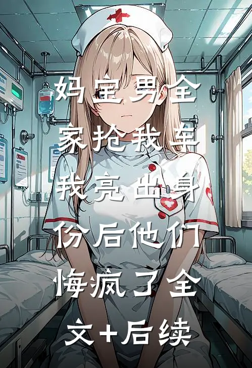 妈宝男全家抢我车，我亮出身份后他们悔疯了全文+后续